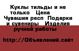 Куклы тильды и не только › Цена ­ 250 - Чувашия респ. Подарки и сувениры » Изделия ручной работы   